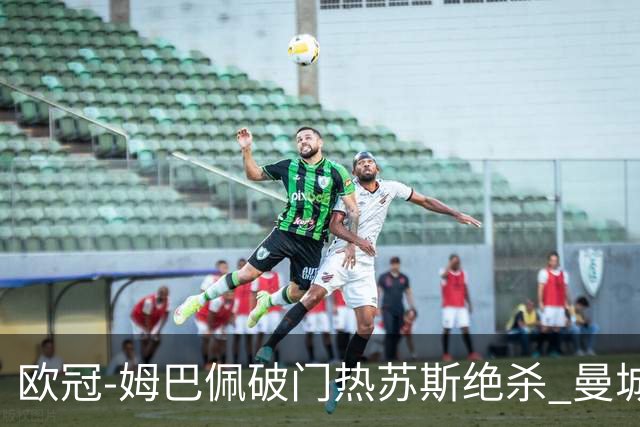 欧冠-姆巴佩破门热苏斯绝杀 曼城2-1巴黎双双出线